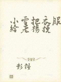 小雪把衣服解开给老杨摸