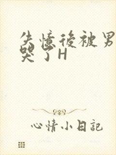 失忆后被男友C哭了H