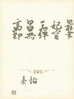 高昌王妃最新章节无弹窗笔趣阁