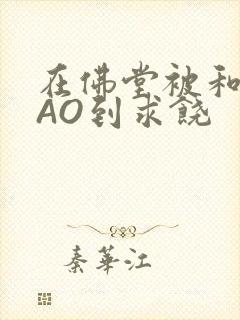 在佛堂被和尚CAO到求饶