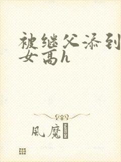 被继父添到哭h女高h