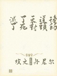 灭了天道后我成了死对头的师妹