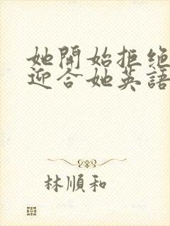 她开始拒绝慢迎迎合她英语