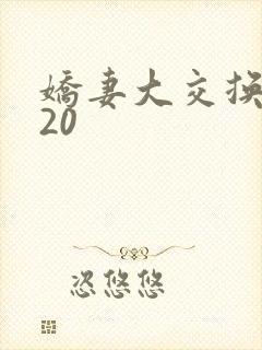 娇妻大交换1一20