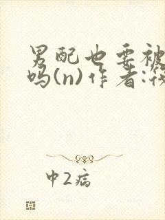 男配也要被爆炒吗(n)作者:筏喻