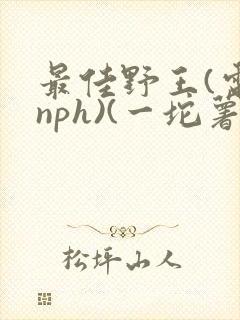 最佳野王(电竞nph)(一坨薯饼)_