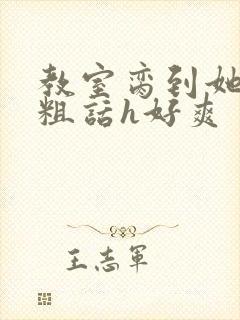 教室脔到她哭h粗话h好爽