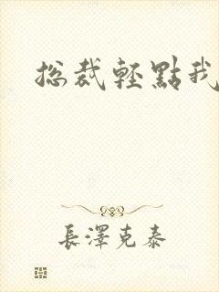 总裁轻点我怕疼