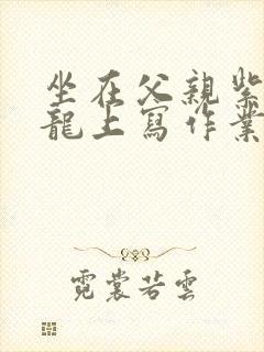 坐在父亲紫色大龙上写作业