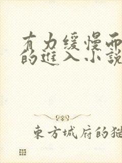 有力缓慢而坚定的进入小说