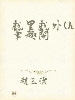 戏里戏外(h)笔趣阁