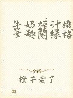 牛奶榨汁机po笔趣阁绿格子