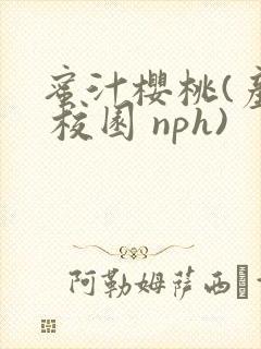 蜜汁樱桃(产乳 校园 nph)