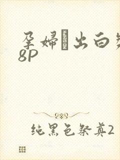 孕妇泬出白浆18P