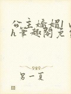 公主娇媚1ⅴ1h笔趣阁免费阅读