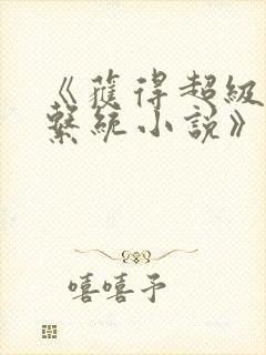 《获得超级胬肉系统小说》