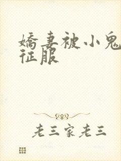娇妻被小鬼巨茎征服