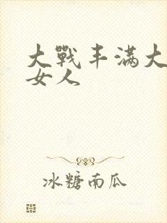 大战丰满大屁股女人