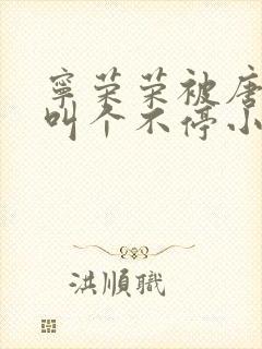 宁荣荣被唐三桶叫个不停小说