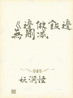 《边做饭边躁》无删减