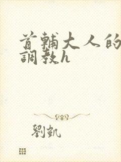 首辅大人的花式调教h