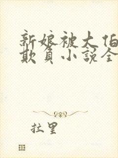 新娘被大伯轮流欺负小说全文免费