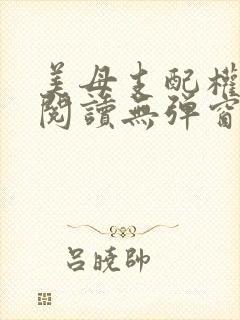 美母支配权全文阅读无弹窗笔趣阁