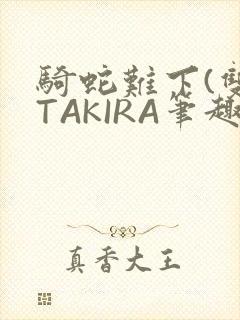 骑蛇难下(双)TAKIRA笔趣阁