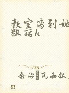 教室脔到她哭h粗话h