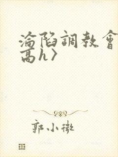 沦陷调教会所〈高h〉