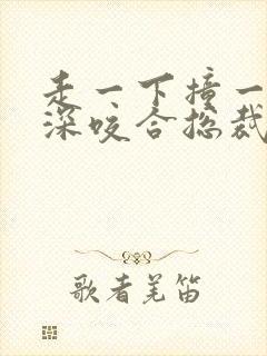 走一下撞一下深深咬合总裁