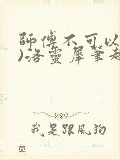 师傅不可以(限)洛灵犀笔趣阁