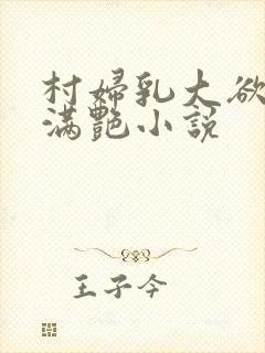 村妇乳大欲乡村满艳小说