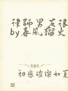 律师男友很难撩by春风榴火