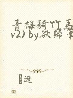 青梅骑竹马(1v2) by欲归笔趣阁