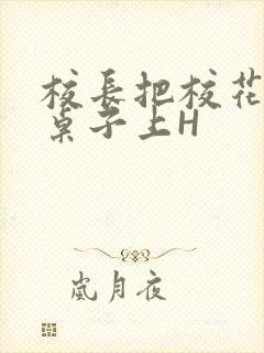 校长把校花放到桌子上H