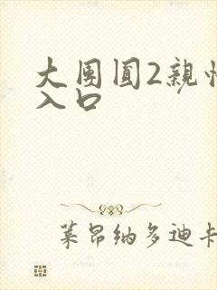 大团圆2亲情会入口