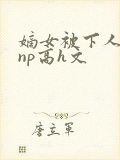 嫡女被下人凌虐np高h文