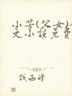 小芳(父女)全文小说免费阅读