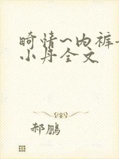 畸情~内裤奇缘小丹全文