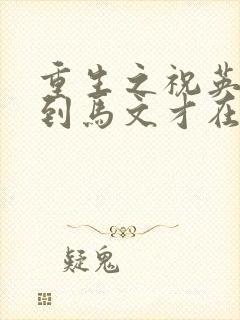 重生之祝英台遇到马文才在线阅读