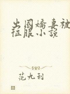 出国娇妻被黑人征服小说