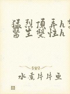 猛烈顶弄h禁欲医生双性h