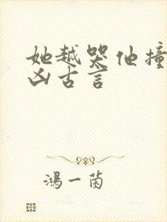 她越哭他撞得越凶古言