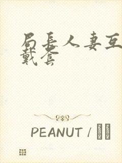 局长人妻互换不戴套