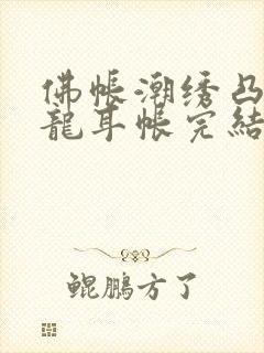 佛帐潮绣凸浮双龙耳帐完结了吗