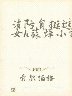 消防员挺进乖乖女h苏烨小说