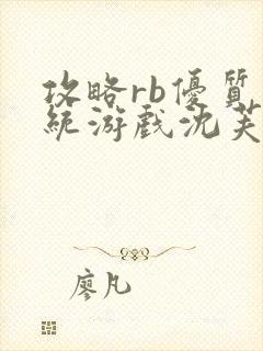 攻略rb优质系统游戏沈芙原文