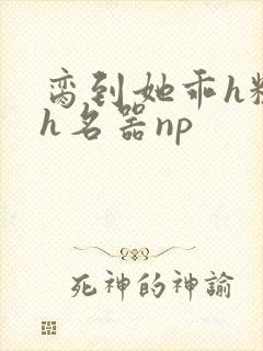 脔到她乖h粗话h名器np