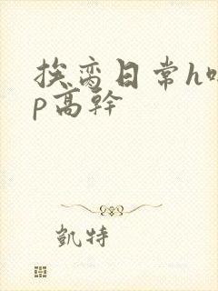 挨脔日常h啪np高干